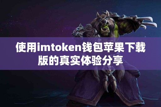 使用imtoken钱包苹果下载版的真实体验分享