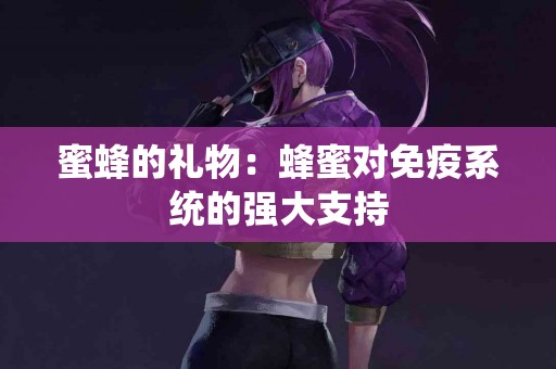 蜜蜂的礼物：蜂蜜对免疫系统的强大支持