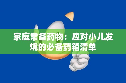 家庭常备药物：应对小儿发烧的必备药箱清单