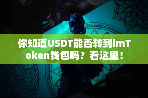 你知道USDT能否转到imToken钱包吗？看这里！