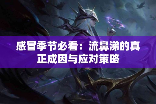 感冒季节必看：流鼻涕的真正成因与应对策略