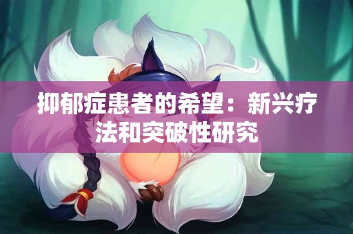 抑郁症患者的希望：新兴疗法和突破性研究