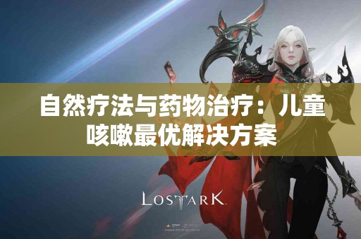 自然疗法与药物治疗：儿童咳嗽最优解决方案