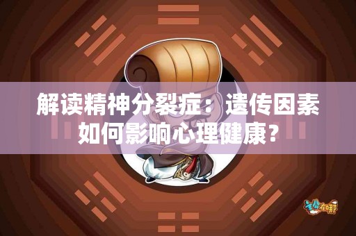 解读精神分裂症：遗传因素如何影响心理健康？