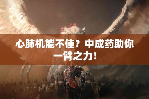 心肺机能不佳？中成药助你一臂之力！