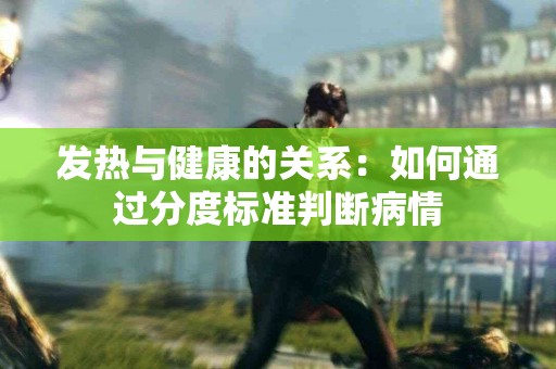 发热与健康的关系：如何通过分度标准判断病情