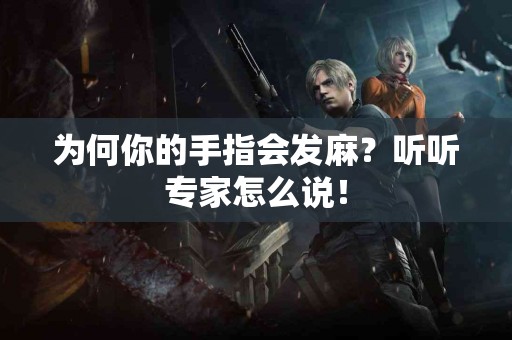 为何你的手指会发麻？听听专家怎么说！