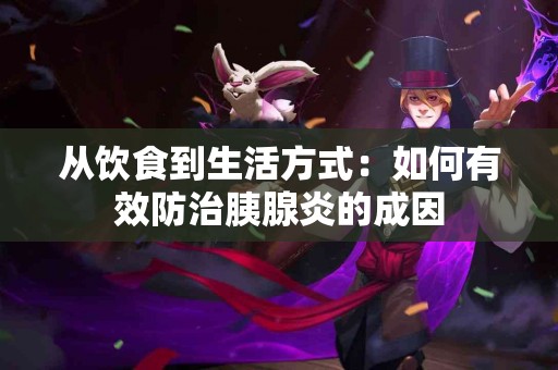 从饮食到生活方式：如何有效防治胰腺炎的成因