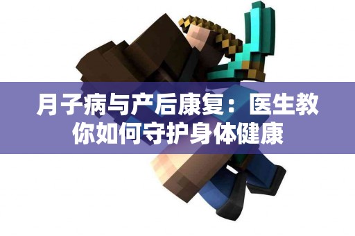 月子病与产后康复：医生教你如何守护身体健康