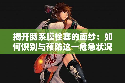 揭开肠系膜栓塞的面纱：如何识别与预防这一危急状况