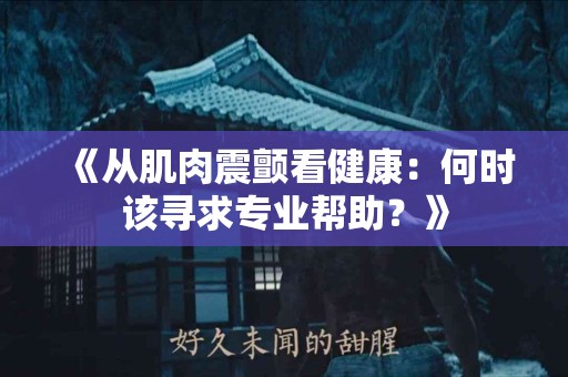 《从肌肉震颤看健康：何时该寻求专业帮助？》