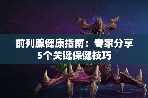 前列腺健康指南：专家分享5个关键保健技巧