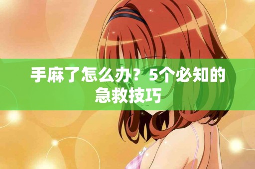 手麻了怎么办？5个必知的急救技巧