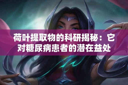 荷叶提取物的科研揭秘：它对糖尿病患者的潜在益处