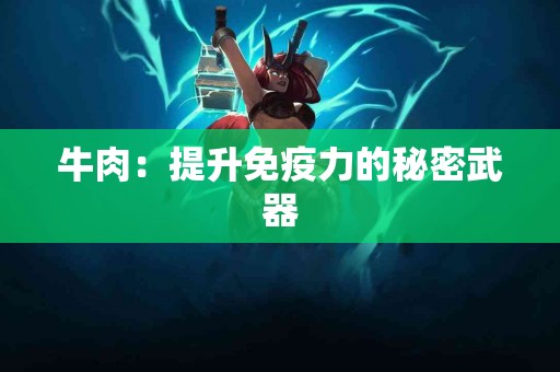 牛肉：提升免疫力的秘密武器
