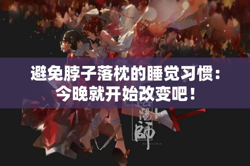 避免脖子落枕的睡觉习惯：今晚就开始改变吧！