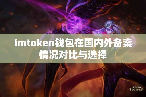 imtoken钱包在国内外备案情况对比与选择