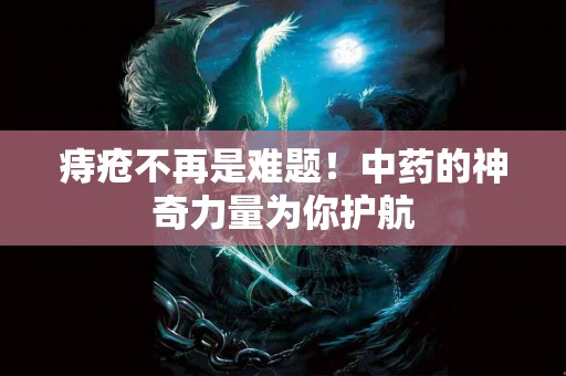 痔疮不再是难题！中药的神奇力量为你护航