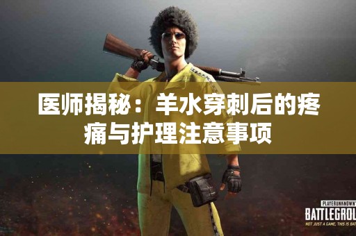 医师揭秘：羊水穿刺后的疼痛与护理注意事项