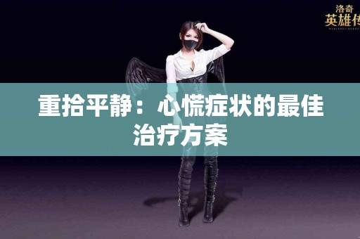 重拾平静：心慌症状的最佳治疗方案