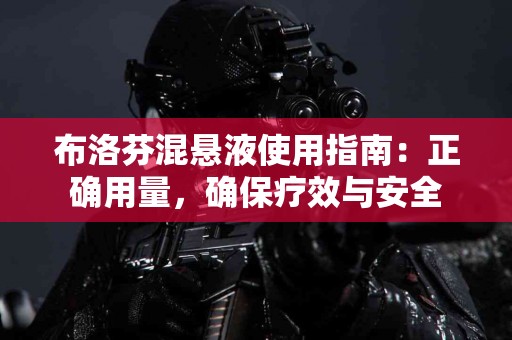 布洛芬混悬液使用指南：正确用量，确保疗效与安全