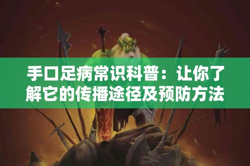 手口足病常识科普：让你了解它的传播途径及预防方法