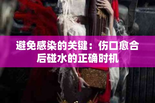 避免感染的关键：伤口愈合后碰水的正确时机