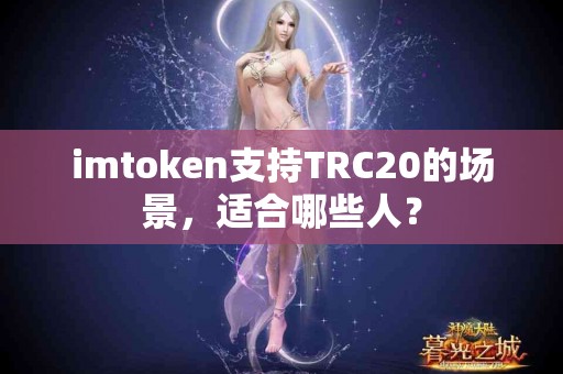 imtoken支持TRC20的场景，适合哪些人？
