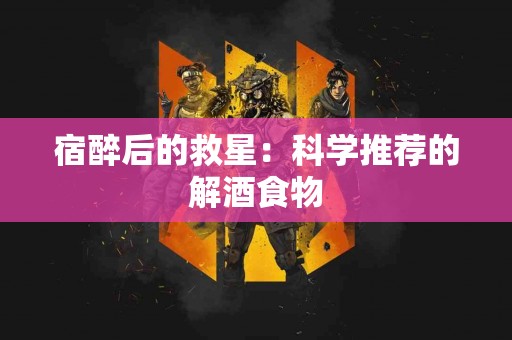 宿醉后的救星：科学推荐的解酒食物