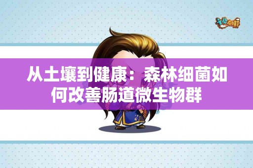 从土壤到健康：森林细菌如何改善肠道微生物群
