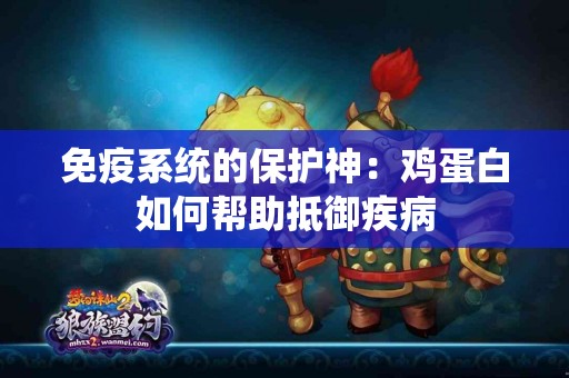 免疫系统的保护神：鸡蛋白如何帮助抵御疾病