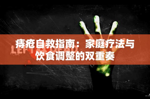 痔疮自救指南：家庭疗法与饮食调整的双重奏