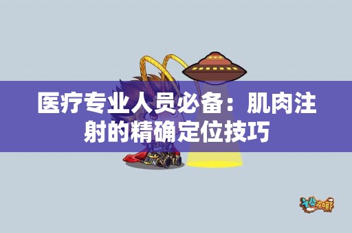 医疗专业人员必备：肌肉注射的精确定位技巧