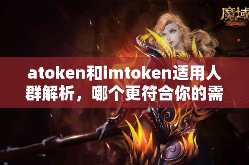 atoken和imtoken适用人群解析，哪个更符合你的需求？