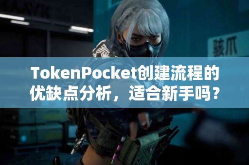 TokenPocket创建流程的优缺点分析，适合新手吗？