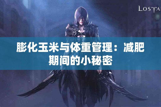 膨化玉米与体重管理：减肥期间的小秘密