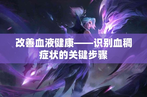改善血液健康——识别血稠症状的关键步骤