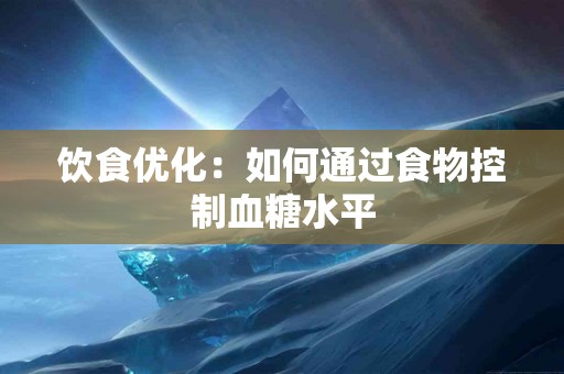 饮食优化：如何通过食物控制血糖水平