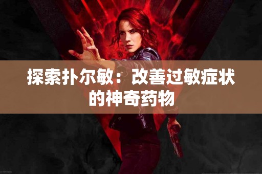 探索扑尔敏：改善过敏症状的神奇药物