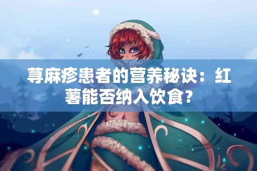 荨麻疹患者的营养秘诀：红薯能否纳入饮食？