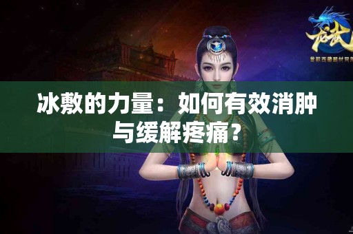 冰敷的力量：如何有效消肿与缓解疼痛？