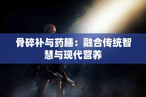 骨碎补与药膳：融合传统智慧与现代营养