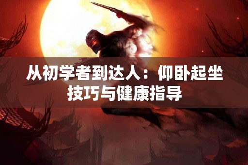 从初学者到达人：仰卧起坐技巧与健康指导