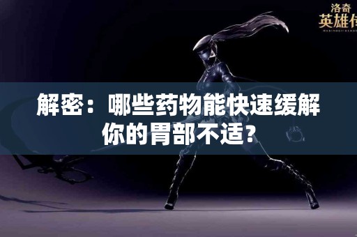 解密：哪些药物能快速缓解你的胃部不适？