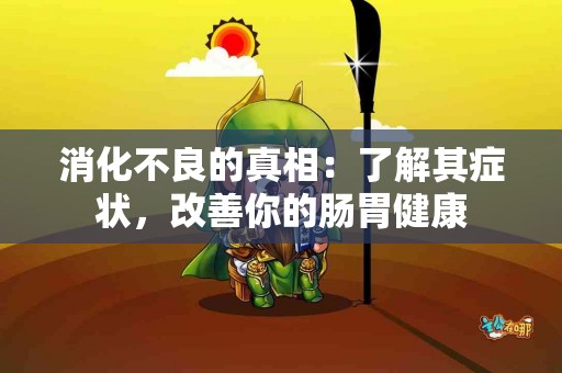 消化不良的真相：了解其症状，改善你的肠胃健康