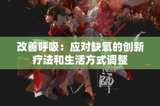 改善呼吸：应对缺氧的创新疗法和生活方式调整