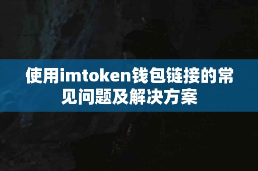 使用imtoken钱包链接的常见问题及解决方案
