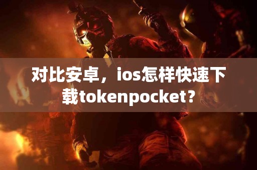 对比安卓，ios怎样快速下载tokenpocket？