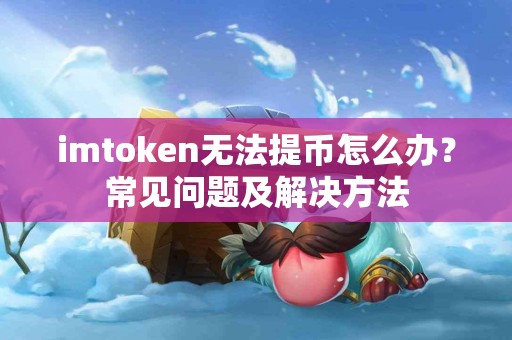 imtoken无法提币怎么办？常见问题及解决方法