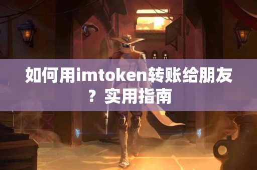 如何用imtoken转账给朋友？实用指南